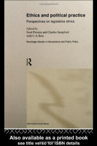 Noel Preston — Ethics and Political Practice - Perspectives on Legislative Ethics (Routledge Studies in Governance and Public Policy, 2)