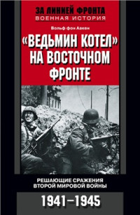 Аакен В. — Ведьмин котел на Восточном фронте. Решающие сражения Второй мировой войны. 1941-1945