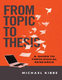 Michael Kibbe — From Topic to Thesis: A Guide to Theological Reseasrch