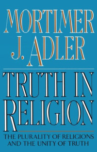 Mortimer J. Adler — Truth in Religion: The Plurality of Religions and the Unity of Truth