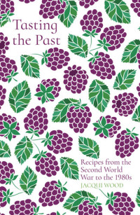 Jacqui Wood; — Tasting the Past: Recipes From the Second World War to the 1980s