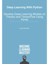 Jason Brownlee — Deep Learning with Python (Theano, TensorFlow, Keras): Develop Deep Learning Models on Theano and TensorFlow Using Keras