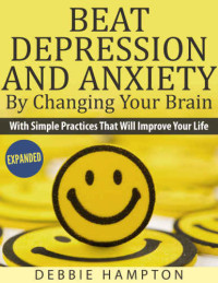 Hampton, Debbie — Beat Depression And Anxiety by Changing Your Brain with simple practices that will improve your life