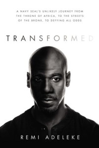 Remi Adeleke — Transformed: A Navy SEAL’s Unlikely Journey from the Throne of Africa, to the Streets of the Bronx, to Defying All Odds