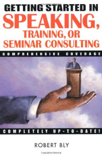 Robert W. Bly — Getting Started in Speaking, Training, or Seminar Consulting