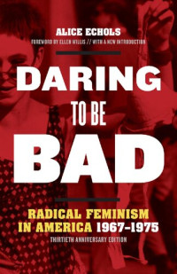 Alice Echols — Daring to Be Bad: Radical Feminism in America 1967-1975, Thirtieth Anniversary Edition