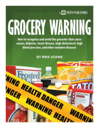 Mike Adams — Grocery Warning: How to Recognize and Avoid the Groceries that Cause Cancer, Diabetes, Heart Disease, High Cholesterol, High Blood Pressure, and Other Common Diseases