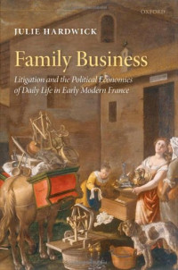 Julie Hardwick — Family Business: Litigation and the Political Economies of Daily Life in Early Modern France