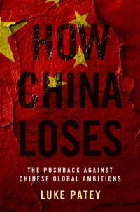 Luke Patey — How China Loses: The Pushback against Chinese Global Ambitions