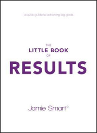 Jamie Smart — The Little Book of Results: A Quick Guide to Better Performance & Greater Results in Life