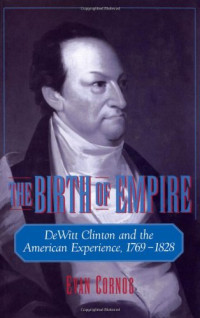 Evan Cornog — The Birth of Empire: DeWitt Clinton and the American Experience, 1769-1828