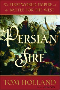 Tom Holland — Persian Fire: The First World Empire and the Battle for the West