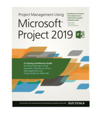 Cicala, Gus — Project Management Using Microsoft Project 2019: A Training and Reference Guide for Project Managers Using Standard, Professional, Server, Web Application and Project Online for Office 365