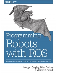 Morgan Quigley, Brian Gerkey, William D. Smart — Programming Robots with ROS