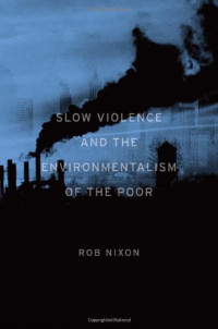 Rob Nixon — Slow Violence and the Environmentalism of the Poor