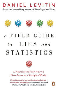 Daniel J. Levitin — A Field Guide to Lies and Statistics: A Neuroscientist on How to Make Sense of a Complex World