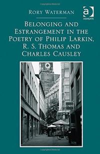 Causley, Charles; Larkin, Philip; Thomas, Ronald Stuart; Waterman, Rory; Larkin, Philip; Thomas, Ronald Stuart; Causley, Charles — Belonging and Estrangement in the Poetry of Philip Larkin, R. S. Thomas and Charles Causley