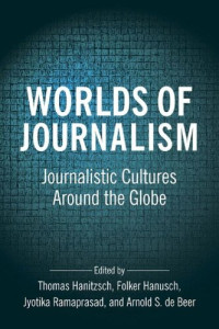 Thomas Hanitzsch; Folker Hanusch; Jyotika Ramaprasad; Arnold S. de Beer — Worlds of Journalism: Journalistic Cultures Around the Globe