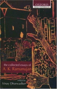 Vinay Dharwadker (ed.), Stuart Blackburn, John B. Carrnan, Edward C. Dirnock Jr, Wendy Doniger, Alan Dundes, Krishna Rarnanujan, Milton B. Singer (contributors) — The Collected Essays of A. K. Ramanujan