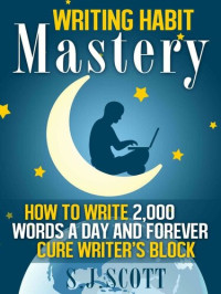 Scott, S.J. — Writing Habit Mastery - How to Write 2,000 Words a Day and Forever Cure Writer’s Block