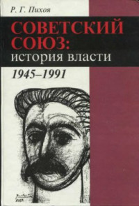 Пихоя Р.Г. — Советский Союз: история власти. 1945-1991