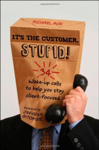 Michael A Aun, Michale Aun, Jeffrey Gitomer — It's the Customer, Stupid!: 34 Wake-up Calls to Help You Stay Client-Focused