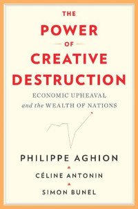 Philippe Aghion, Céline Antonin, Simon Bunel — The Power of Creative Destruction: Economic Upheaval and the Wealth of Nations
