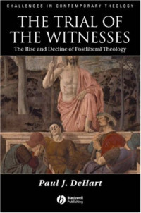 Paul Dehart — Trial of the Witnesses: The Rise and Decline of Postliberal Theology (Challenges in Contemporary Theology)