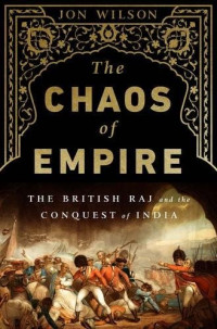 Jon Wilson — The Chaos of Empire: The British Raj and the Conquest of India
