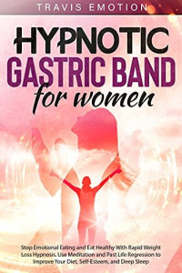 Travis Emotion — Hypnotic Gastric Band for Women: Stop Emotional Eating and Eat Healthy With Rapid Weight Loss Hypnosis. Use Meditation and Past Life Regression to Improve Your Diet, Self-Esteem, and Deep Sleep