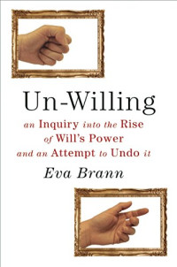 Eva Brann — Un-Willing: An Inquiry into the Rise of Will’s Power and an Attempt to Undo It