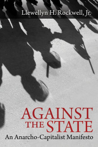 Llewellyn H. Rockwell Jr. — Against the State: An Anarcho-Capitalist Manifesto