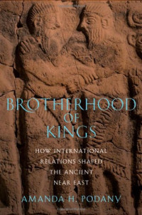 Amanda H. Podany — Brotherhood of Kings: How International Relations Shaped the Ancient Near East
