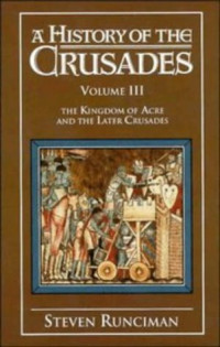 Steven Runciman — A History of the Crusades - Volume 3, The Kingdom of Acre and the Later Crusades