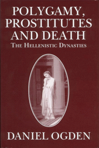 Daniel Ogden — Polygamy Prostitutes and Death: The Hellenistic Dynasties