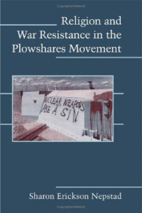 Sharon Erickson Nepstad — Religion and War Resistance in the Plowshares Movement
