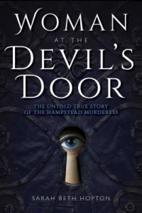 Sarah Beth Hopton — Woman at the Devil’s Door: The Untold True Story of the Hampstead Murderess