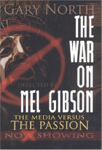 Gary North — The War on Mel Gibson: The Media vs. The Passion