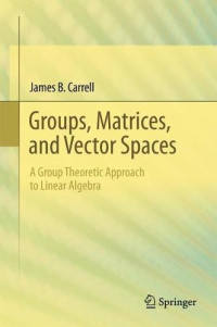 James B. Carrell — Groups, Matrices, and Vector Spaces: A Group Theoretic Approach to Linear Algebra