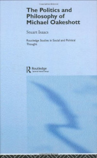Stuart Isaacs — The Politics and Philosophy of Michael Oakeshott (Routledge Studies in Social and Political Thought)
