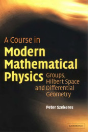 Peter Szekeres — A Course in Modern Mathematical Physics: Groups, Hilbert Space and Differential Geometry
