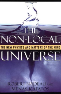 Robert Nadeau, Menas Kafatos — The Non-Local Universe: The New Physics and Matters of the Mind