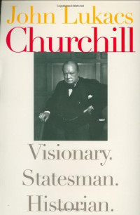 John Lukacs — Churchill: Visionary. Statesman. Historian.