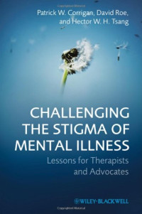 Patrick W. Corrigan, David Roe, Hector W. H. Tsang — Challenging the Stigma of Mental Illness: Lessons for Therapists and Advocates