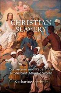 Katharine Gerbner — Christian Slavery: Conversion and Race in the Protestant Atlantic World