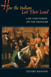 Stuart Banner — How the Indians Lost Their Land: Law and Power on the Frontier