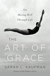 Kaufman, Sarah L — The Art of Grace: On Moving Well Through Life