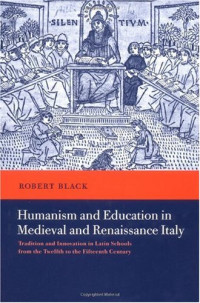 Robert Black — Humanism and Education in Medieval and Renaissance Italy: Tradition and Innovation in Latin Schools from the Twelfth to the Fifteenth Century