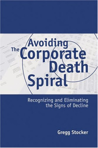 Stocker, Gregg — Avoiding the corporate death spiral : recognizing and eliminating the signs of decline