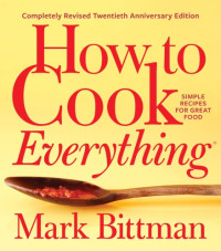 Mark Bittman — How to Cook Everything: Simple Recipes for Great Food (Completely Revised 20th Anniversary Edition)